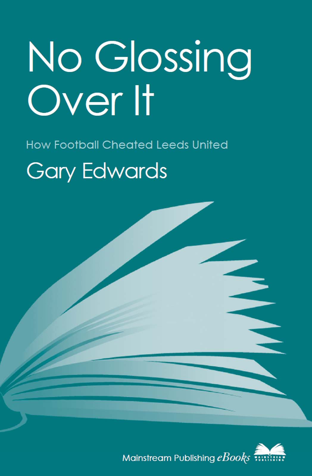 NO GLOSSING OVER IT HOW FOOTBALL CHEATED LEEDS UNITED Gary Edwards This - photo 1