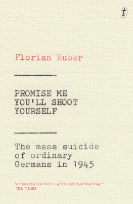 Florian Huber - Promise me youll shoot yourself: the mass suicide of ordinary Germans in 1945