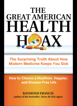 Francis The great American health hoax: the surprising truth about how modern medicine keeps you sick: how to choose a healthier, happier, and disease-free life