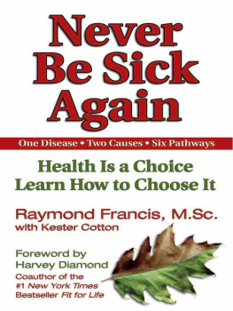 Francis Raymond Never be sick again: health is a choice, learn how to choose it: one disease, two causes, six pathways