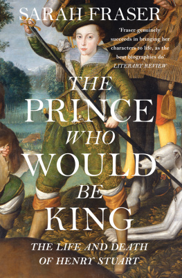 Fraser Sarah - The prince who would be king: the life and death of Henry Stuart