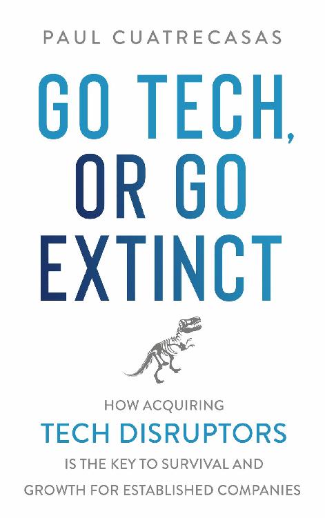 Praise for Go Tech or Go Extinct A must read for senior executives looking - photo 1