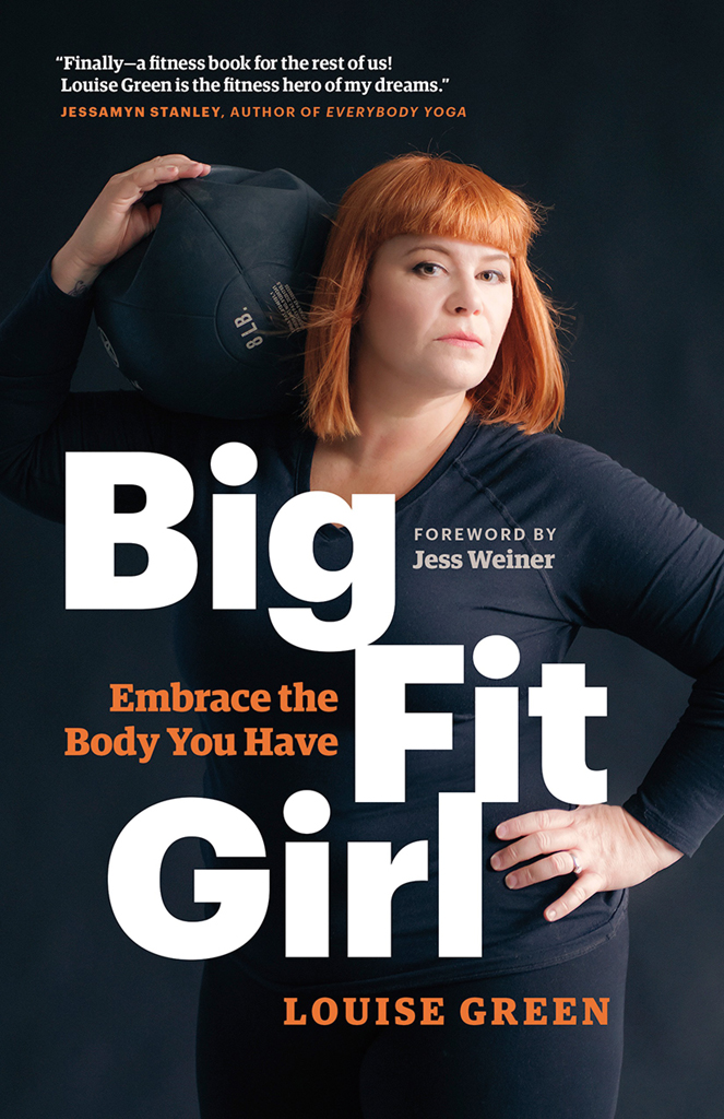 Big Fit Girl Copyright 2017 by Louise Green Foreword copyright 2017 by Jess - photo 1