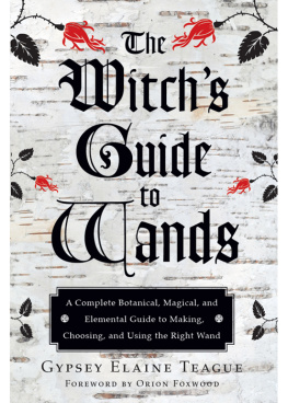 Gypsey Elaine Teague - The Witchs guide to wands: a complete botanical, magical, elemental guide to making, choosing, and using the right wand