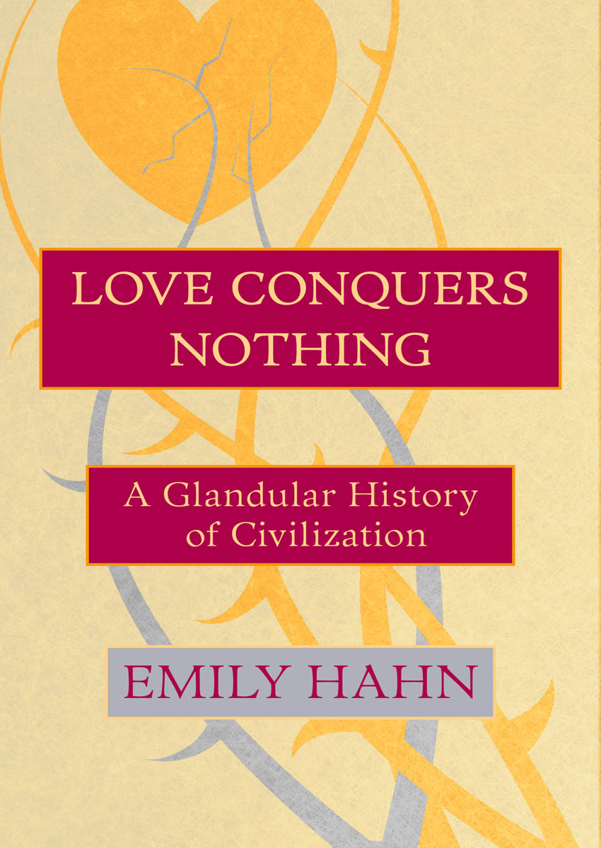 Love Conquers Nothing A Glandular History of Civilization Emily Hahn - photo 1