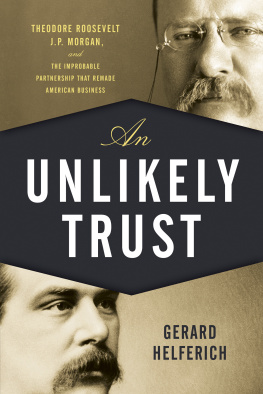 Helferich Gerard - An unlikely trust: Theodore Roosevelt, J.P. Morgan, and the improbable partnership that remade American business