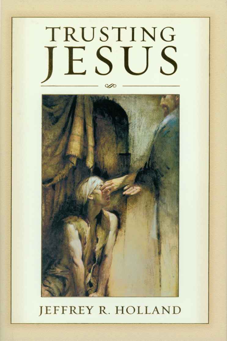 Trusting Jesus Jeffrey R Holland 2003 Jeffrey R Holland All rights - photo 1