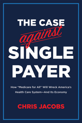 Jacobs - The case against single payer: how Medicare for all will wreck Americas health care system--and its economy