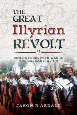 Jason R Abdale The Great Illyrian revolt: Romes forgotten war in the Balkans, AD 6-9