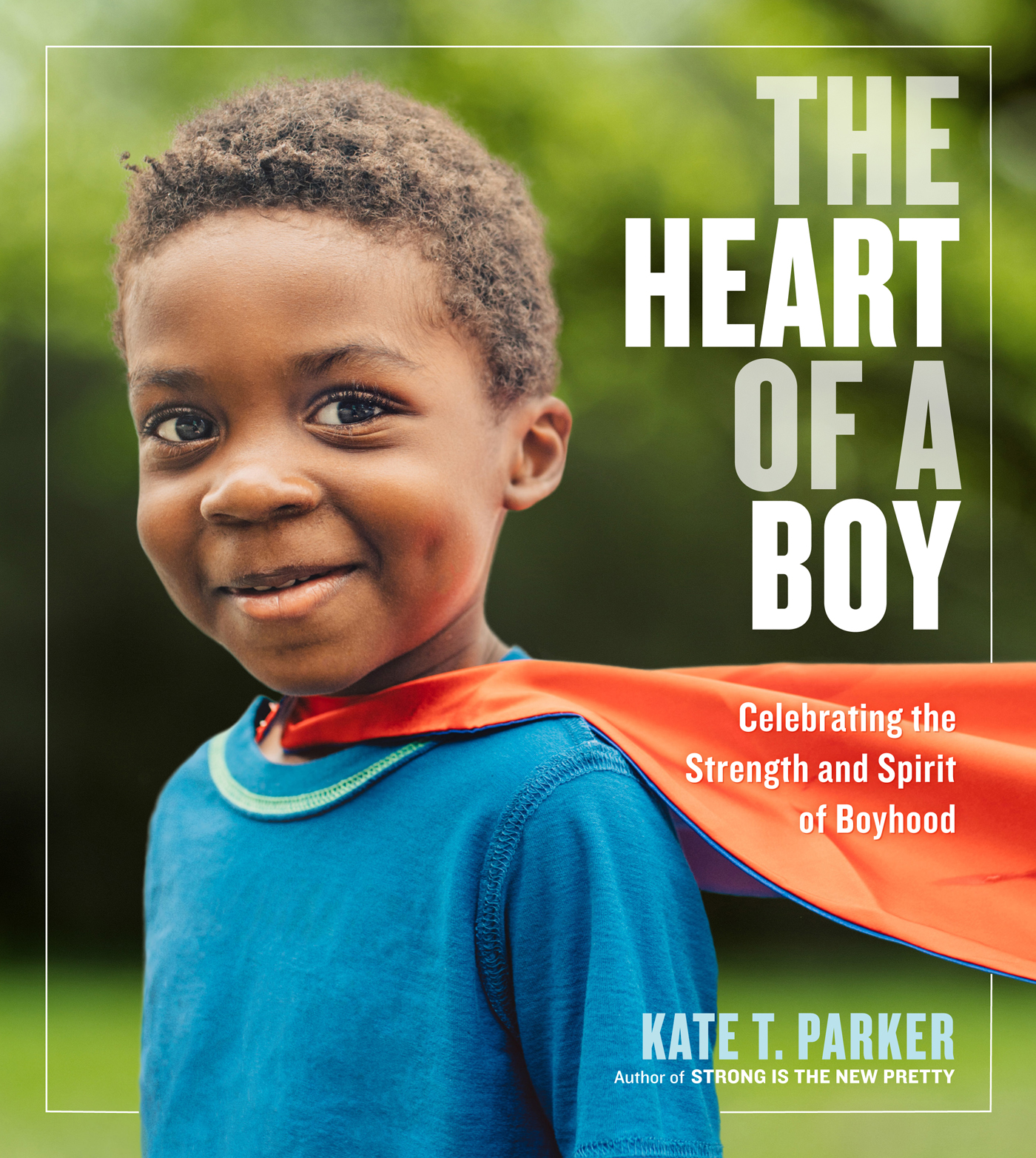 the Heart of a Boy Celebrating the Strength and Spirit of Boyhood Kate T - photo 1