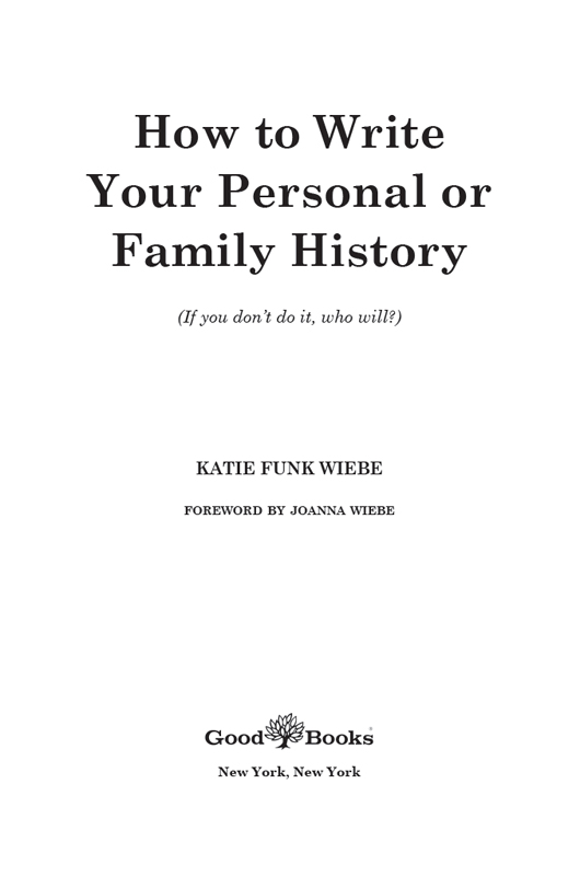 HOW TO WRITE YOUR PERSONAL OR FAMILY HISTORY Copyright 2017 by Good Books Inc - photo 2