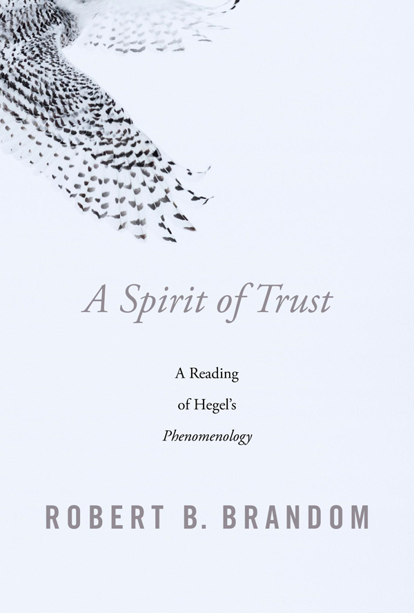 A Spirit of Trust A READING OF HEGELS PHENOMENOLOGY Robert B Brandom THE - photo 1