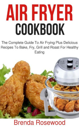 Brenda Rosewood Air Fryer Cookbook: The Complete Guide To Air Frying Plus Delicious Recipes To Bake, Fry, Grill And Roast For Healthy Eating