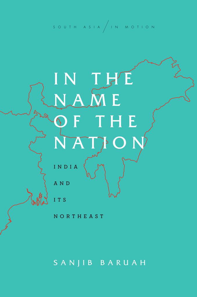 IN THE NAME OF THE NATION India and Its Northeast SANJIB BARUAH STANFORD - photo 1