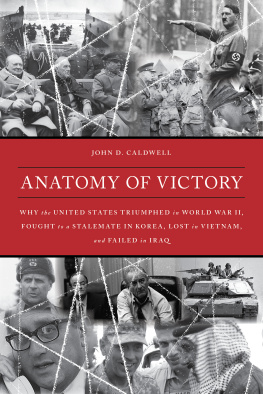 Caldwell - Anatomy of victory: why the United States triumphed in World War II, fought to a stalemate in Korea, lost in Vietnam, and failed in Iraq