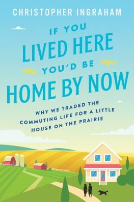 Christopher Ingraham - If you lived here youd be home by now: why we traded the commuting life for a little house on the prairie