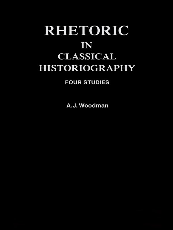 RHETORIC IN CLASSICAL HISTORIOGRAPHY FOUR STUDIES AJWoodman 1988 - photo 1