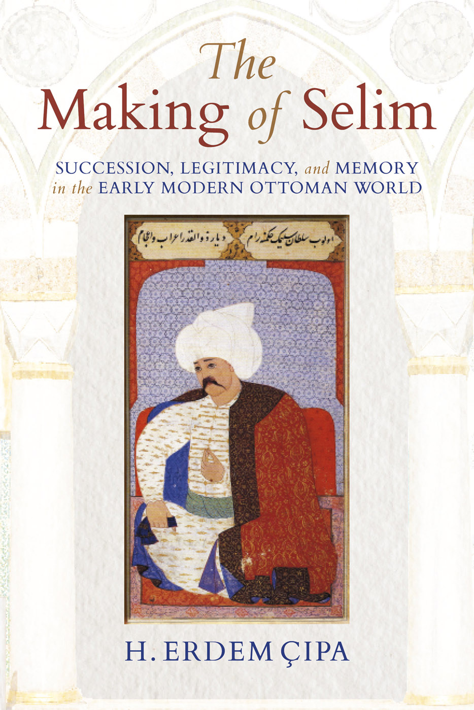 THE MAKING OF SELIM THE MAKING OF SELIM Succession Legitimacy and Memory in - photo 1