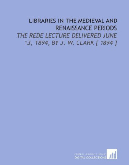 Clark - Libraries in the Medieval and Renaissance Periods: The Rede Lecture Delivered June 13, 1894, by J. W. Clark [ 1894 ]
