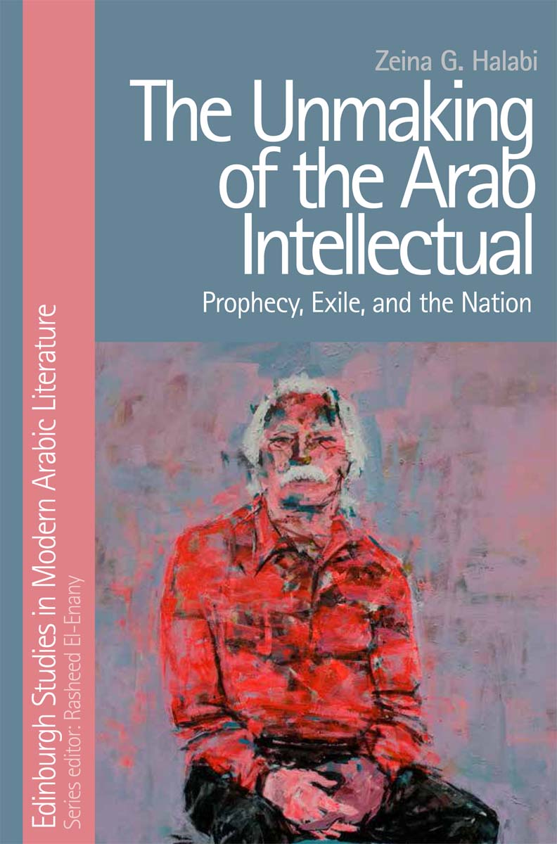 The Unmaking of the Arab Intellectual Edinburgh Studies in Modern Arabic - photo 1