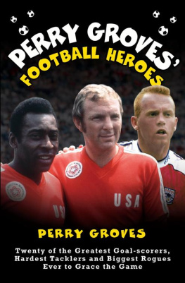 Groves Perry Perry Groves football heroes: twenty of the greatest goal-scorers, hardest tacklers and biggest rogues ever to grace the game