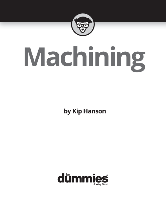 Machining For Dummies Published by John Wiley Sons Inc 111 River Street - photo 2