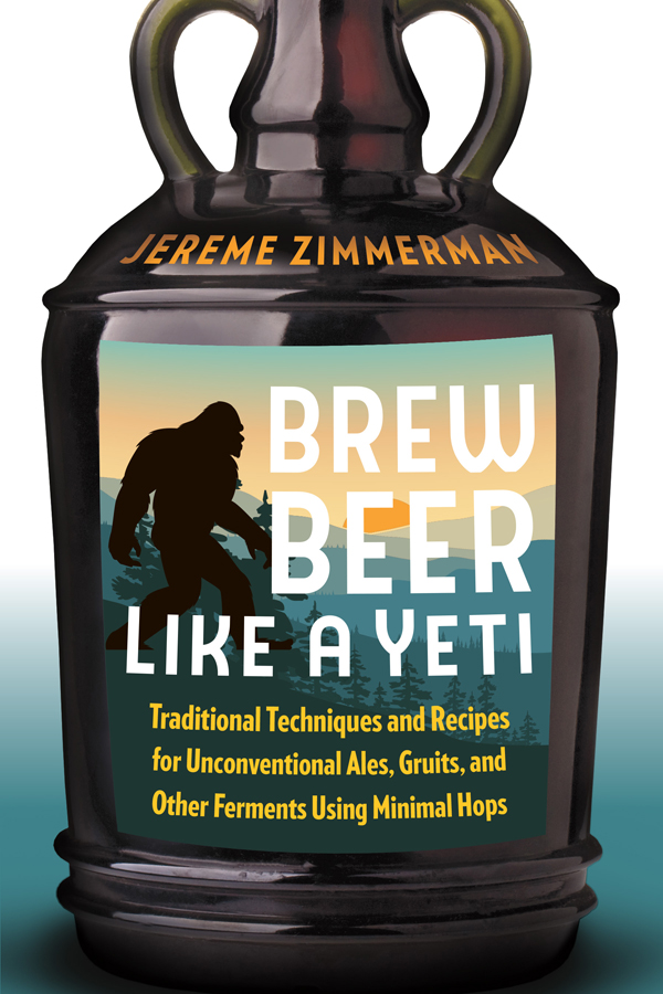 PRAISE FOR BREW BEER LIKE A YETI Jereme Zimmerman challenges homebrewer and - photo 1