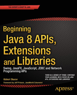 Sharan Beginning Java 8 APIs, extensions, and libraries Swing, JavaFX, JavaScript, JDBC and network programming APIs: [third in a series of three: continue your learning, with focus on Java APIs, extensions