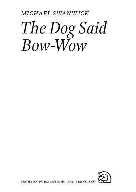 The Dog Said Bow-Wow Copyright 2007 by Michael Swanwick This is a work of - photo 1