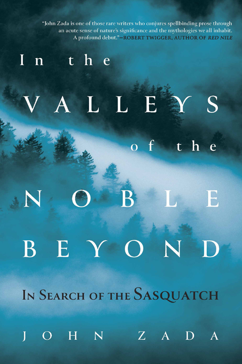 In the VALLEYS of the NOBLE BEYOND I N S EARCH OF THE S ASQUATCH JOHN ZADA - photo 1