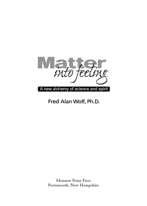 FURTHER PRAISE FOR MATTER INTO FEELING Fred Alan Wolf is an integral thinker - photo 1