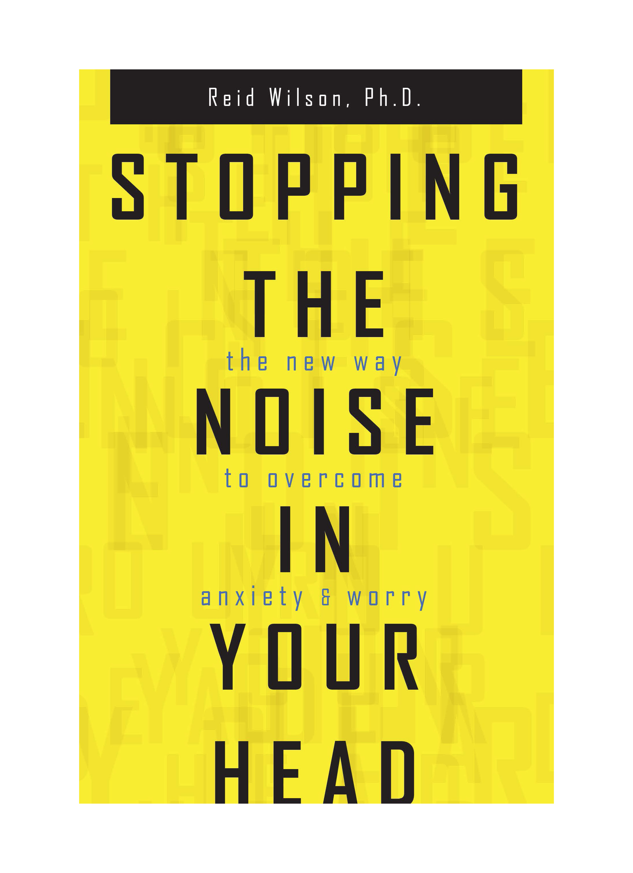 STOPPING THE NOISE IN YOUR HEAD The New Way to Overcome Anxiety and Worry REID - photo 1