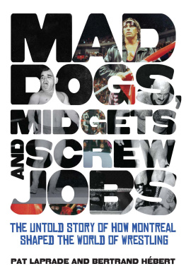 Hébert Bertrand - Mad dogs, midgets and screw jobs: the untold story of how Montreal shaped the wrestling world