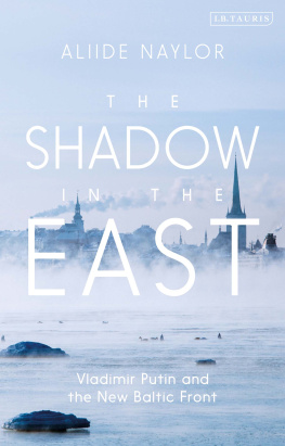 Aliide Naylor The Shadow in the East: Vladimir Putin and the New Baltic Front