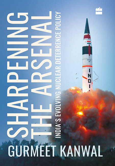 SHARPENING THE ARSENAL Indias Evolving Nuclear Deterrence Policy Gurmeet Kanwal - photo 1