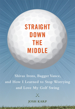 Karp Straight down the middle: Shivas irons, Bagger Vance, and how I learned to stop worrying and love my golf swing