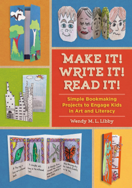 Libby Wendy M. L. Make it! Write it! Read it!: simple bookmaking projects to engage kids in art and literacy