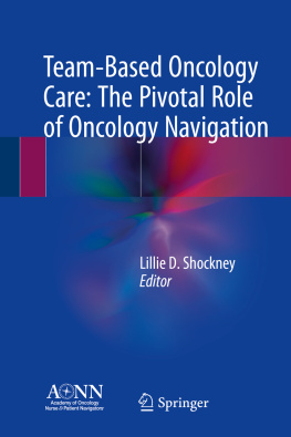 Lillie D. Shockney Team-based oncology care: the pivotal role of oncology navigation / Lillie D. Shockney, editor