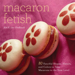 Lim-Chodkowski - Macaron fetish: 80 fanciful shapes, flavors, and colors to take macarons to the next level