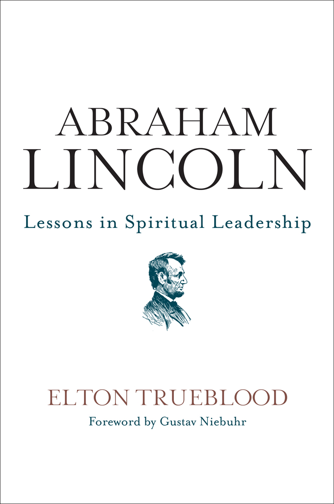 A BRAHAM L INCOLN Lessons in Spiritual Leadership E LTON T RUEBLOOD - photo 1