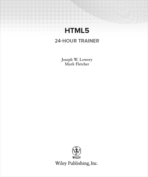 HTML5 24-Hour Trainer Published by Wiley Publishing Inc 10475 Crosspoint - photo 2