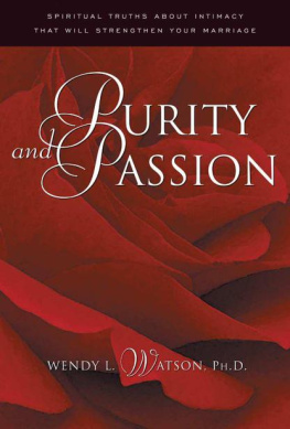 Wendy L. Watson Purity and Passion: Spiritual Truths about Intimacy That Will Strengthen Your Marriage