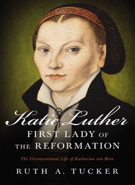 Luther Katharina von Bora - Katie Luther, First Lady of the Reformation: the unconventional life of Katharina von Bora