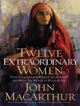MacArthur - Twelve extraordinary women: how God shaped women of the Bible, and what He wants to do with you