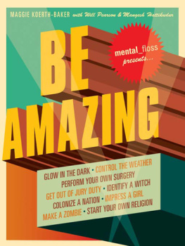 Maggie Koerth-Baker Mental floss presents Be amazing: catch a giant squid, start your own religion, walk on fire, glow in the dark, quit smoking, identify a witch, perform your own surgery