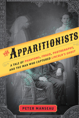 Manseau - The Apparitionists A Tale of Phantoms, Fraud, Photography, and the Man Who Captured Lincolns Ghost