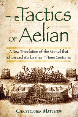 Matthew Christopher Anthony - The tactics of Aelian or on the military arrangements of the Greeks: a new translation of the manual that influenced warfare for fifteen centuries