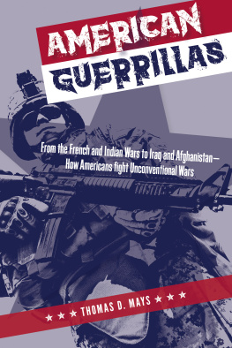 Thomas D. Mays American Guerrillas: From the French and Indian War to Iraq and Afghanistan: How Americans Fight Unconventional Wars