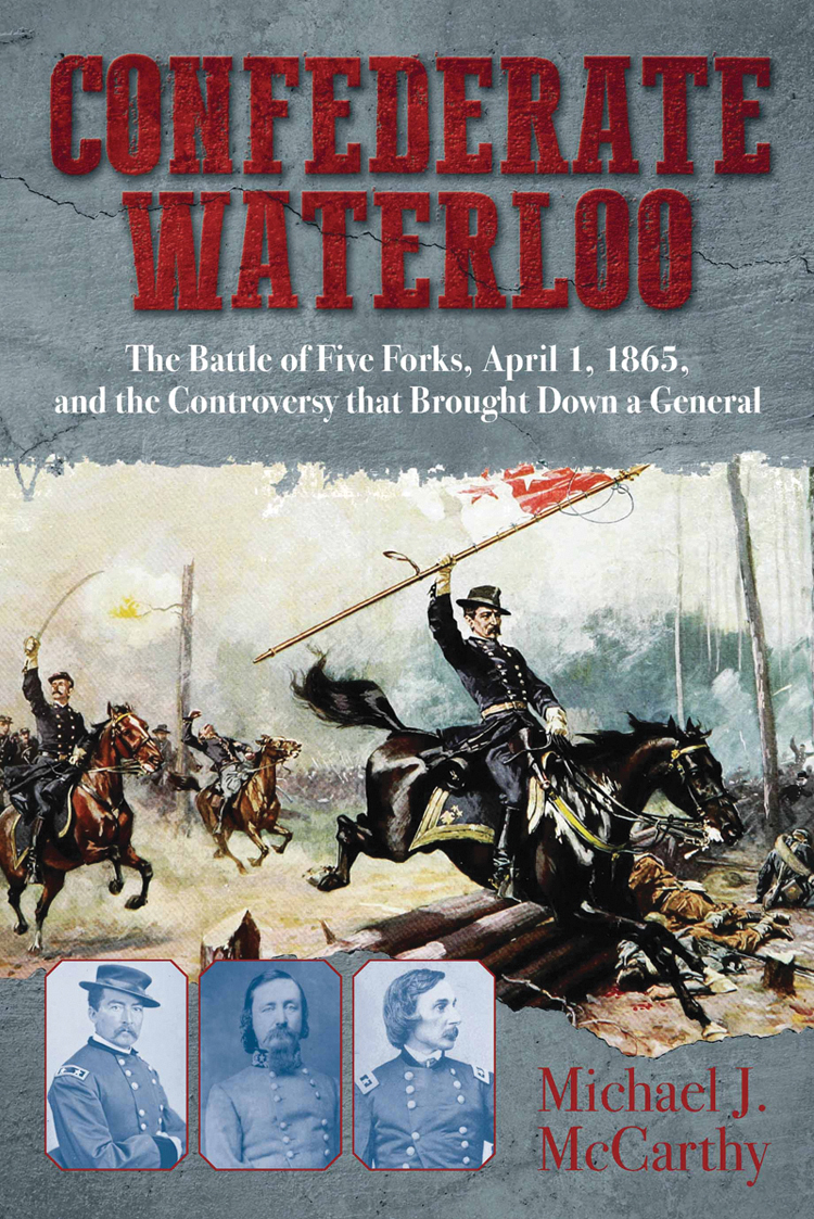 Confederate Waterloo the Battle of Five Forks April 1 1865 and the controversy that brought down a general - image 1