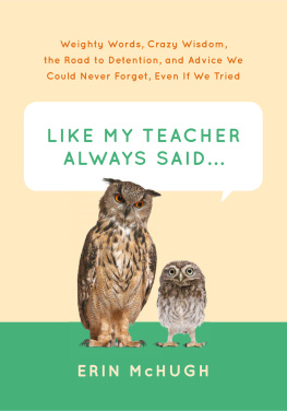 McHugh Like my teacher always said ...: weighty words, crazy wisdom, the road to detention, and advice we could never forget, even if we tried